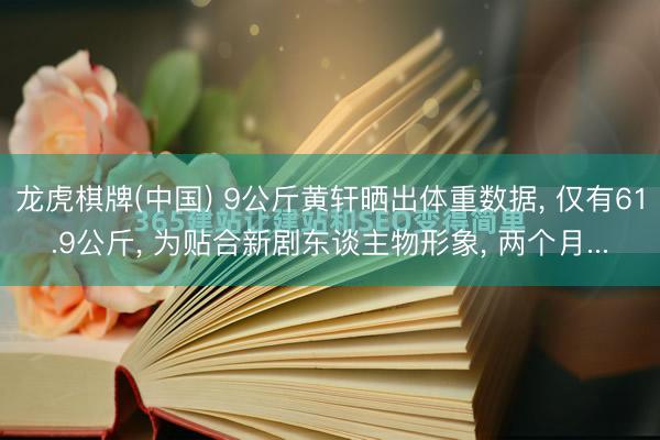 龙虎棋牌(中国) 9公斤黄轩晒出体重数据, 仅有61.9公斤, 为贴合新剧东谈主物形象, 两个月...